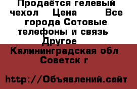 Продаётся гелевый чехол  › Цена ­ 55 - Все города Сотовые телефоны и связь » Другое   . Калининградская обл.,Советск г.